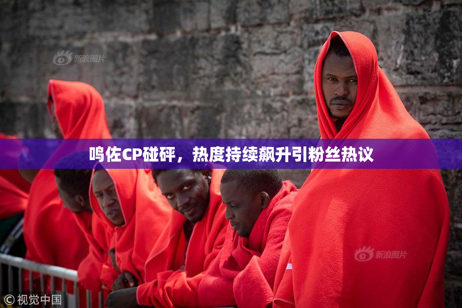 鸣佐CP碰砰，热度持续飙升引粉丝热议