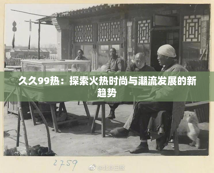 久久99热：探索火热时尚与潮流发展的新趋势