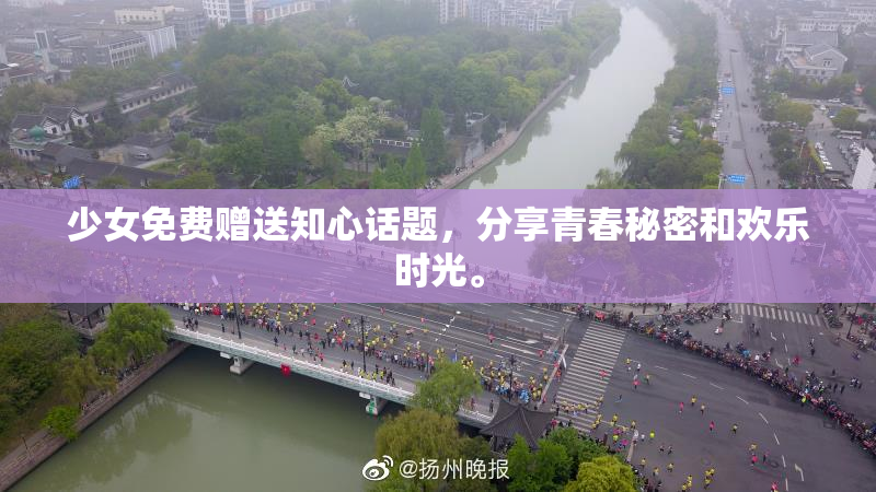 少女免费赠送知心话题，分享青春秘密和欢乐时光。