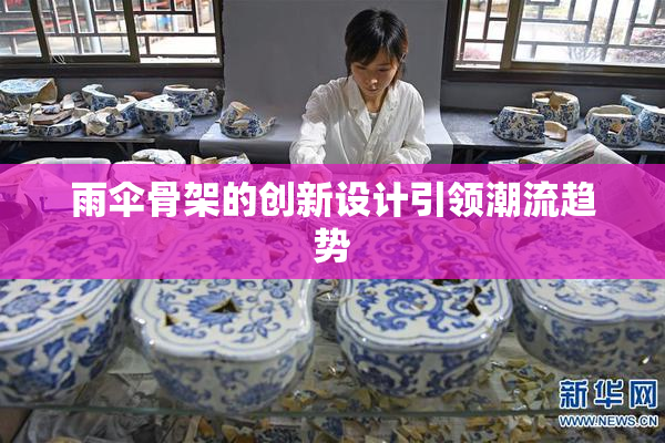 雨伞骨架的创新设计引领潮流趋势