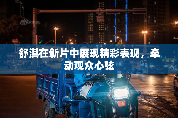 舒淇在新片中展现精彩表现，牵动观众心弦