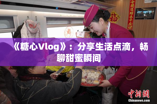 《糖心Vlog》：分享生活点滴，畅聊甜蜜瞬间