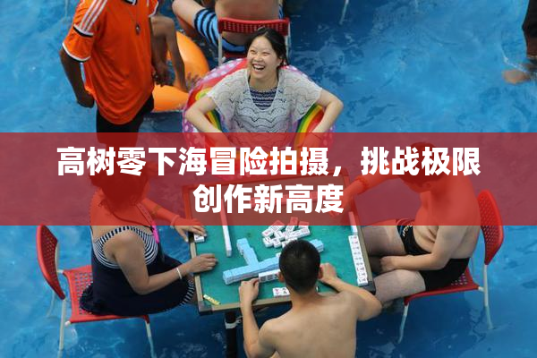 高树零下海冒险拍摄，挑战极限创作新高度