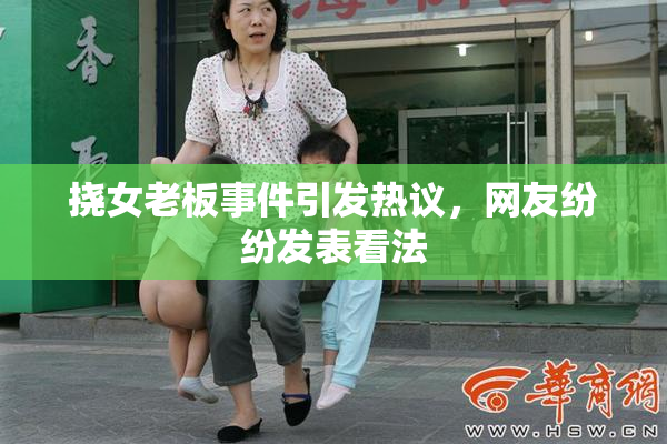 挠女老板事件引发热议，网友纷纷发表看法