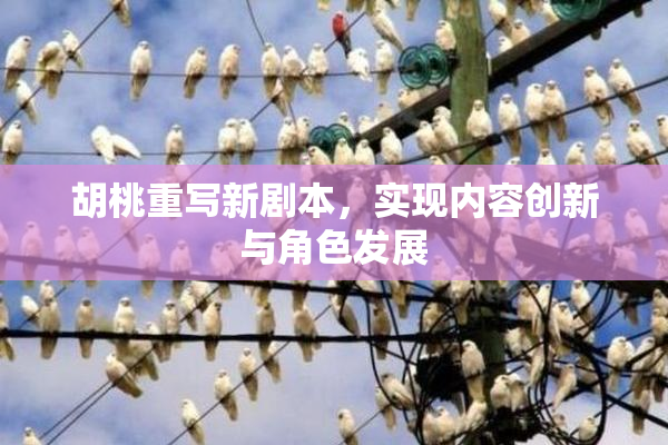 胡桃重写新剧本，实现内容创新与角色发展