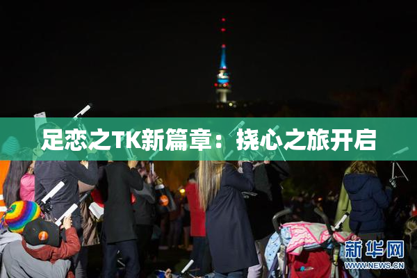 足恋之TK新篇章：挠心之旅开启