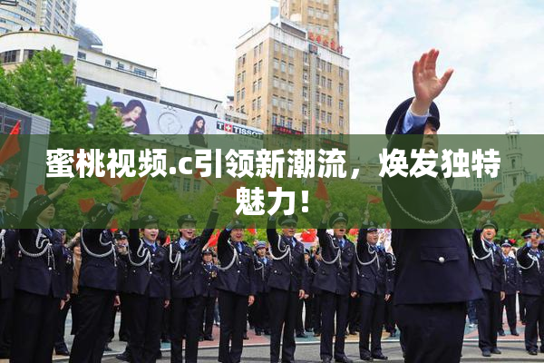 蜜桃视频.c引领新潮流，焕发独特魅力！