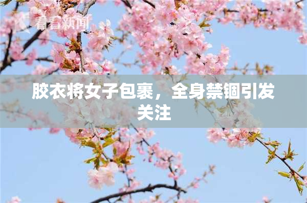 胶衣将女子包裹，全身禁锢引发关注