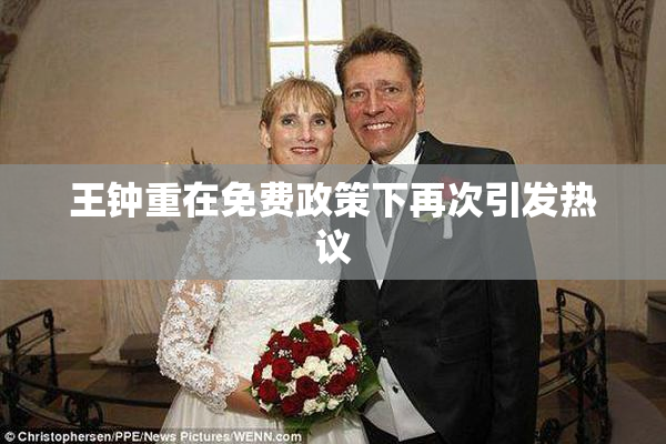 王钟重在免费政策下再次引发热议