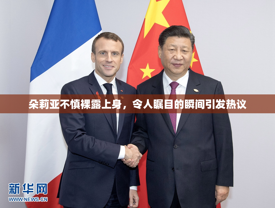 朵莉亚不慎裸露上身，令人瞩目的瞬间引发热议