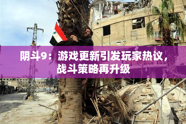 阴斗9：游戏更新引发玩家热议，战斗策略再升级