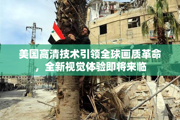 美国高清技术引领全球画质革命，全新视觉体验即将来临
