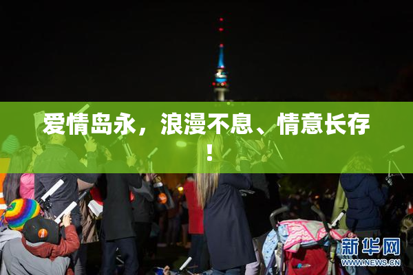 爱情岛永，浪漫不息、情意长存！