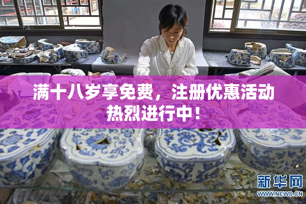 满十八岁享免费，注册优惠活动热烈进行中！