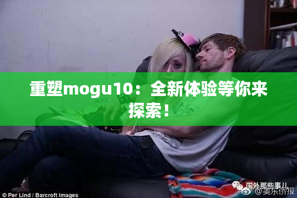 重塑mogu10：全新体验等你来探索！