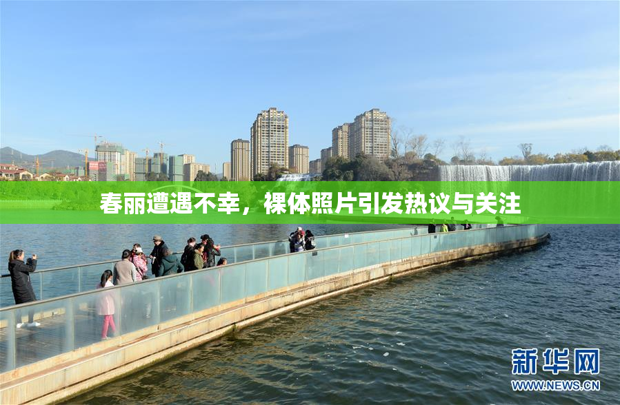 春丽遭遇不幸，裸体照片引发热议与关注
