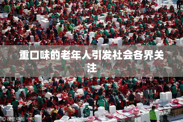 重口味的老年人引发社会各界关注