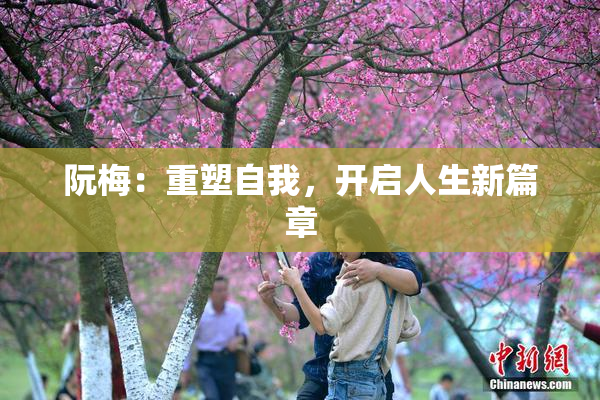 阮梅：重塑自我，开启人生新篇章