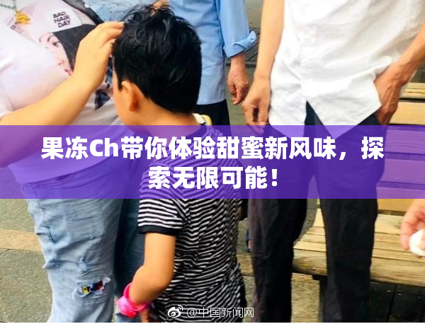 果冻Ch带你体验甜蜜新风味，探索无限可能！