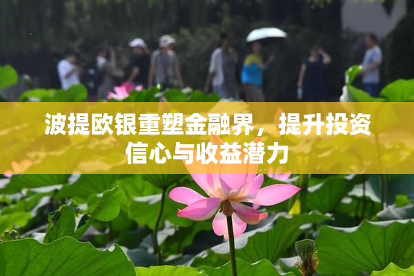 波提欧银重塑金融界，提升投资信心与收益潜力