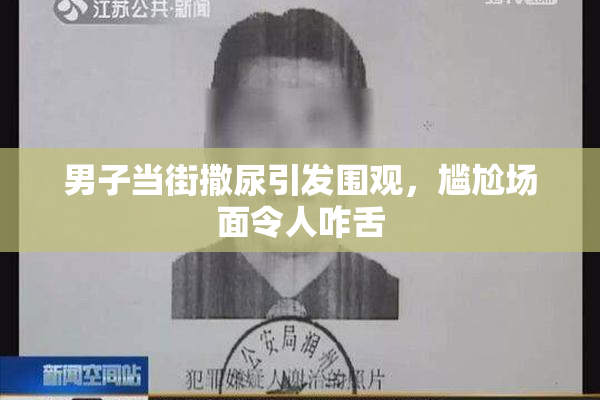 男子当街撒尿引发围观，尴尬场面令人咋舌