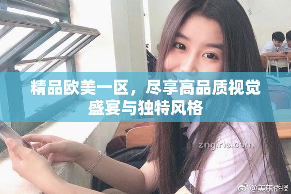 精品欧美一区，尽享高品质视觉盛宴与独特风格