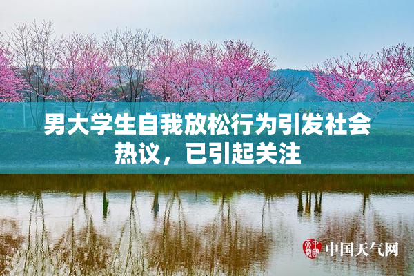 男大学生自我放松行为引发社会热议，已引起关注