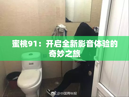 蜜桃91：开启全新影音体验的奇妙之旅