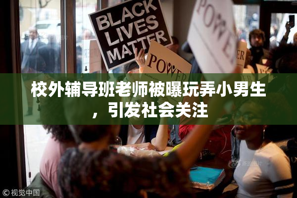 校外辅导班老师被曝玩弄小男生，引发社会关注