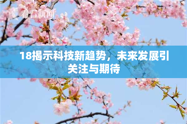 18揭示科技新趋势，未来发展引关注与期待
