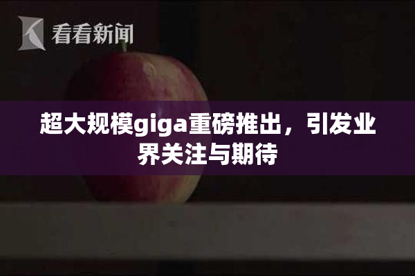 超大规模giga重磅推出，引发业界关注与期待
