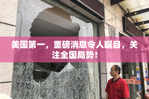 美国第一，重磅消息令人瞩目，关注全国局势！