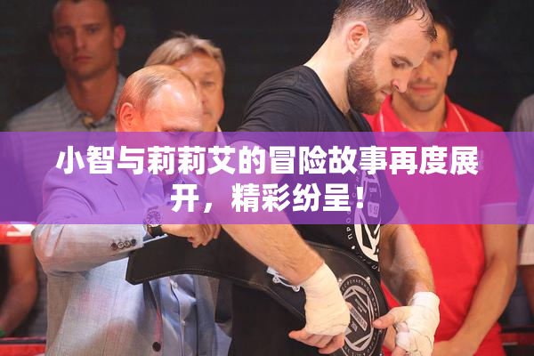 小智与莉莉艾的冒险故事再度展开，精彩纷呈！