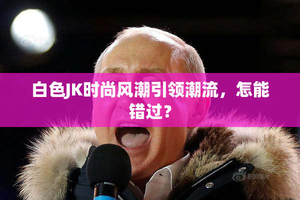 白色JK时尚风潮引领潮流，怎能错过？