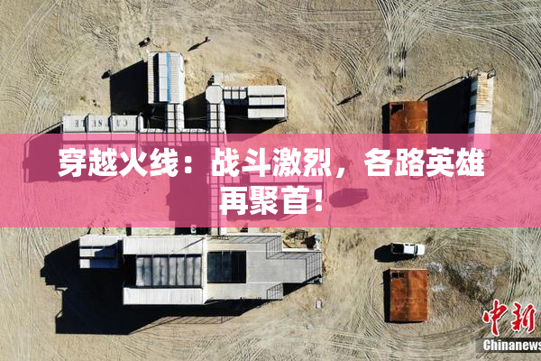 穿越火线：战斗激烈，各路英雄再聚首！