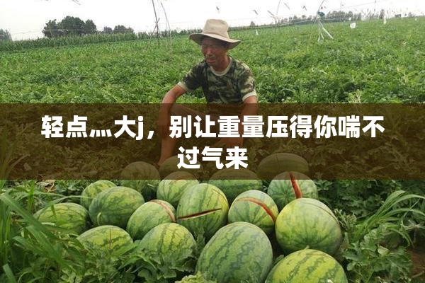 轻点灬大j，别让重量压得你喘不过气来