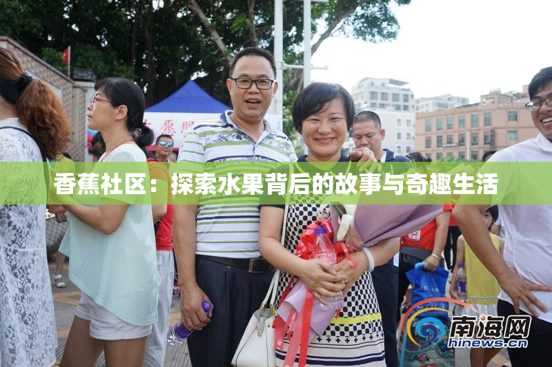 香蕉社区：探索水果背后的故事与奇趣生活