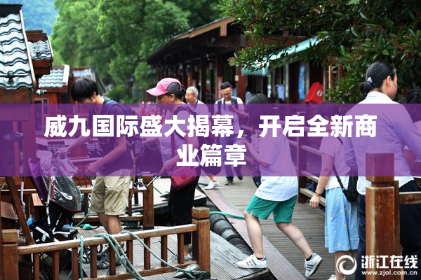 威九国际盛大揭幕，开启全新商业篇章