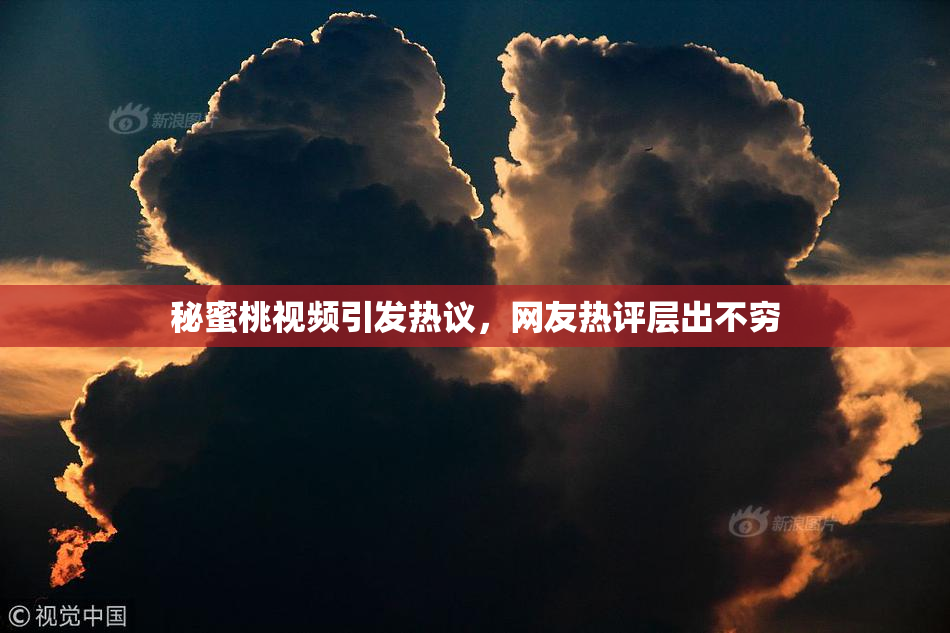 秘蜜桃视频引发热议，网友热评层出不穷