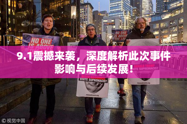 9.1震撼来袭，深度解析此次事件影响与后续发展！