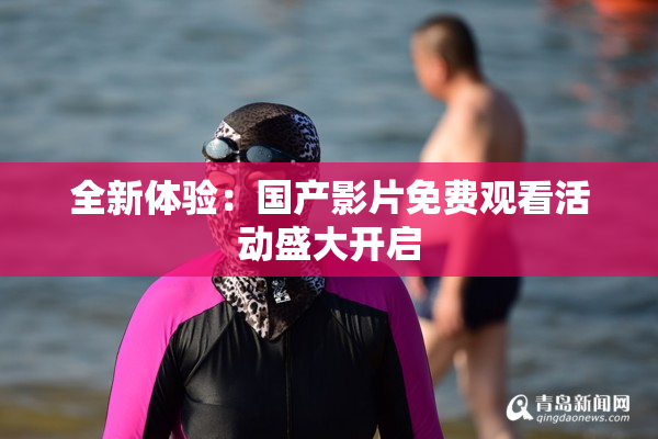 全新体验：国产影片免费观看活动盛大开启