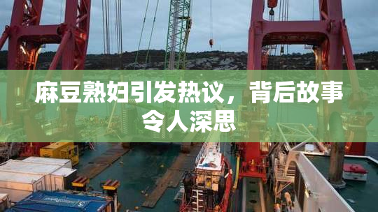 麻豆熟妇引发热议，背后故事令人深思