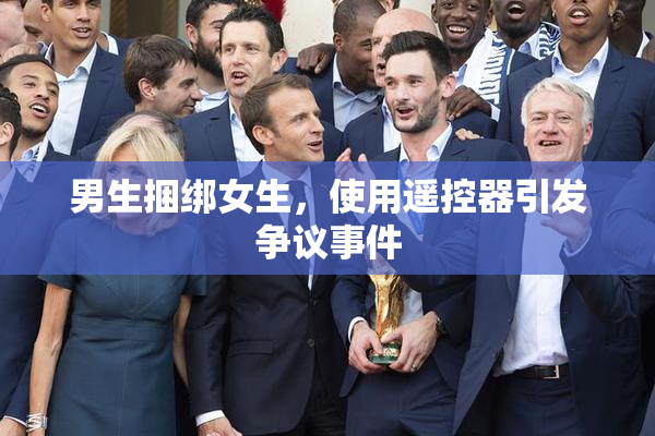 男生捆绑女生，使用遥控器引发争议事件