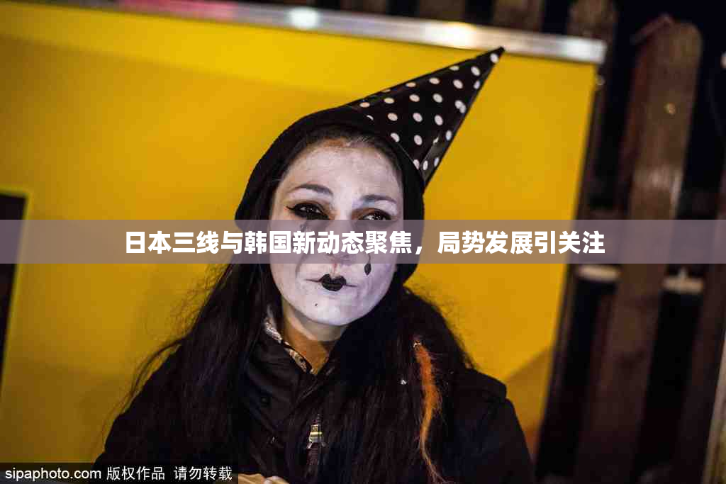 日本三线与韩国新动态聚焦，局势发展引关注