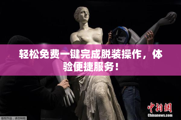 轻松免费一键完成脱装操作，体验便捷服务！