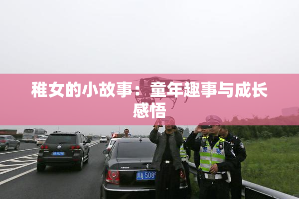 稚女的小故事：童年趣事与成长感悟