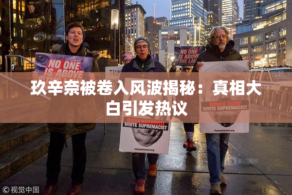 玖辛奈被卷入风波揭秘：真相大白引发热议