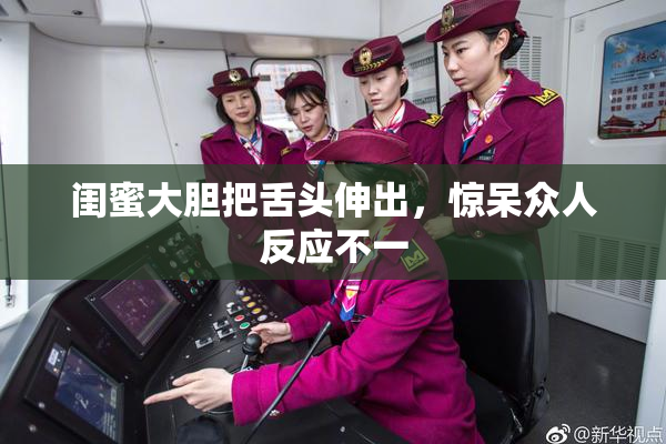 闺蜜大胆把舌头伸出，惊呆众人反应不一