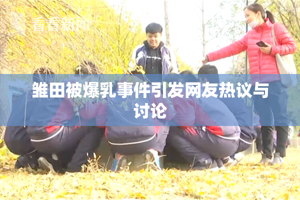 雏田被爆乳事件引发网友热议与讨论