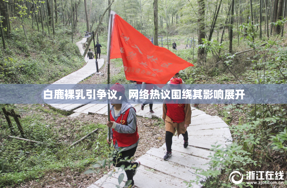 白鹿裸乳引争议，网络热议围绕其影响展开